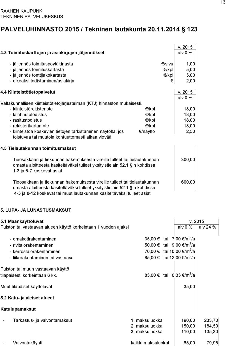 - kiinteistörekisteriote /kpl 18,00 - lainhuutotodistus /kpl 18,00 - rasitustodistus /kpl 18,00 - rekisterikartan ote /kpl 18,00 - kiinteistöä koskevien tietojen tarkistaminen näytöltä, jos /näyttö