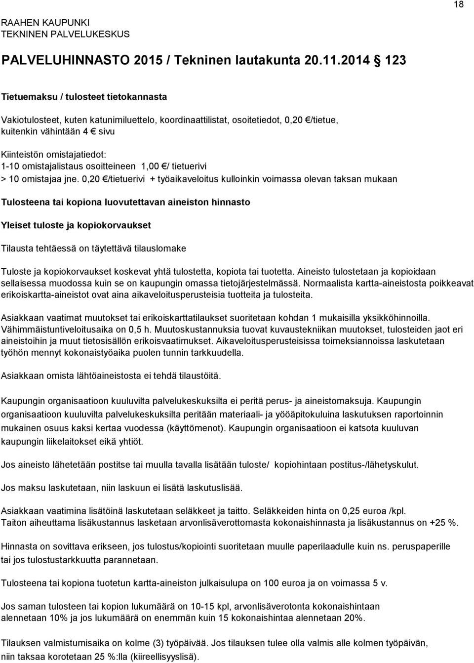 0,20 /tietuerivi + työaikaveloitus kulloinkin voimassa olevan taksan mukaan Tulosteena tai kopiona luovutettavan aineiston hinnasto Yleiset tuloste ja kopiokorvaukset Tilausta tehtäessä on täytettävä