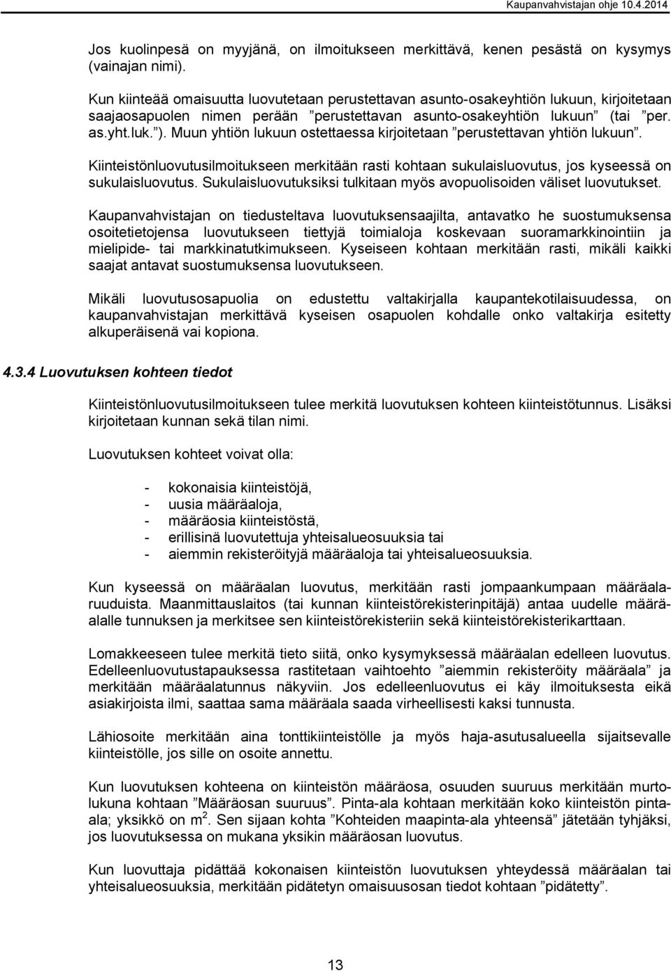 Muun yhtiön lukuun ostettaessa kirjoitetaan perustettavan yhtiön lukuun. Kiinteistönluovutusilmoitukseen merkitään rasti kohtaan sukulaisluovutus, jos kyseessä on sukulaisluovutus.