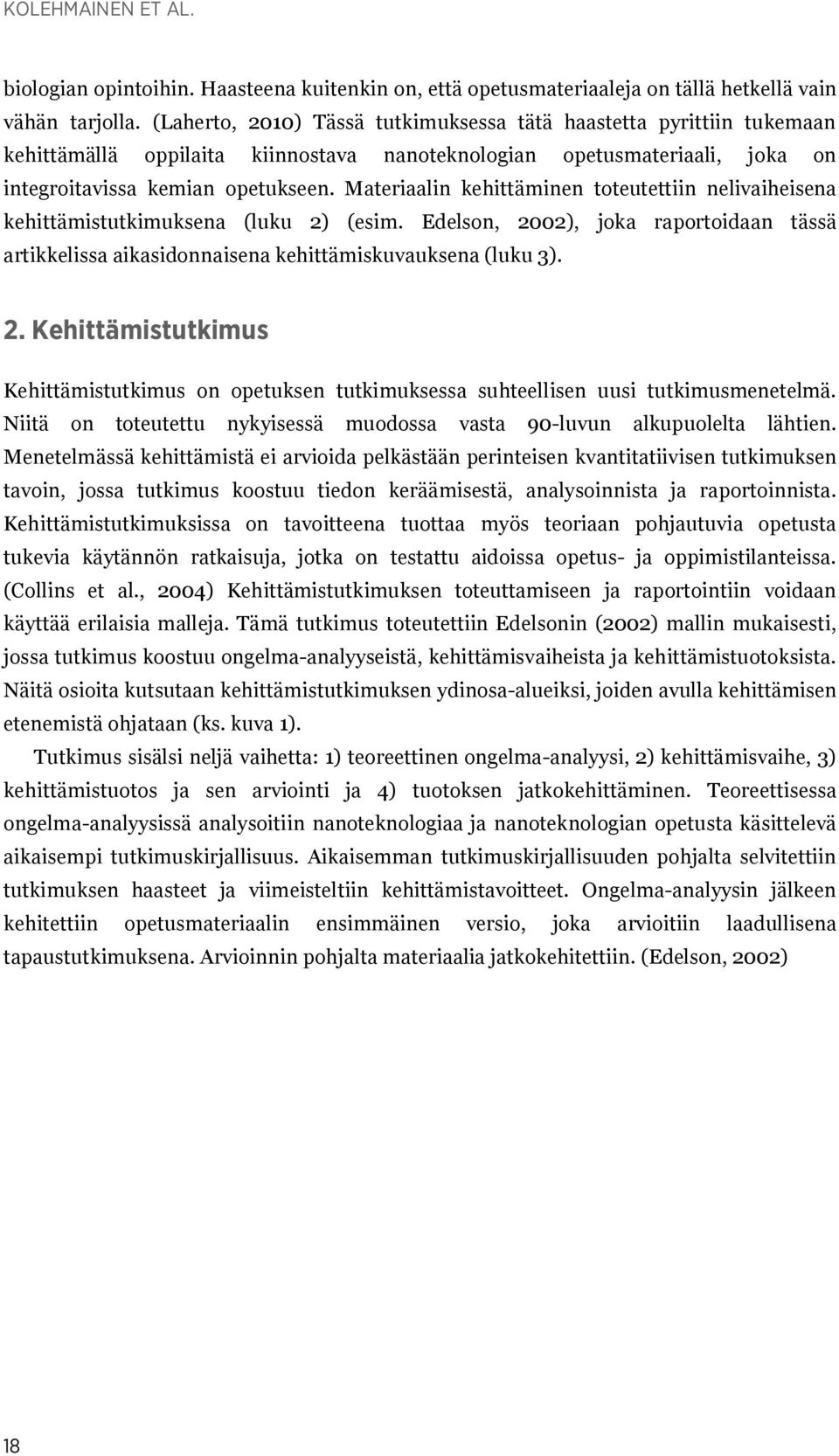 Materiaalin kehittäminen toteutettiin nelivaiheisena kehittämistutkimuksena (luku 2) (esim. Edelson, 2002), joka raportoidaan tässä artikkelissa aikasidonnaisena kehittämiskuvauksena (luku 3). 2. Kehittämistutkimus Kehittämistutkimus on opetuksen tutkimuksessa suhteellisen uusi tutkimusmenetelmä.