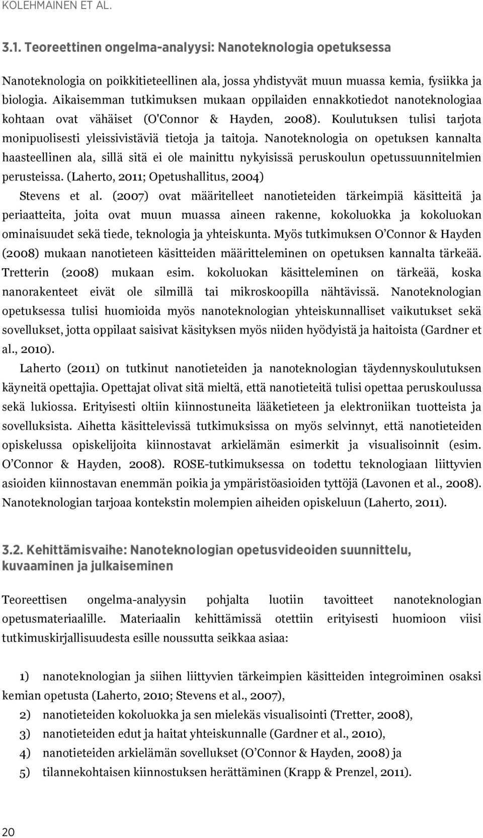 Nanoteknologia on opetuksen kannalta haasteellinen ala, sillä sitä ei ole mainittu nykyisissä peruskoulun opetussuunnitelmien perusteissa. (Laherto, 2011; Opetushallitus, 2004) Stevens et al.