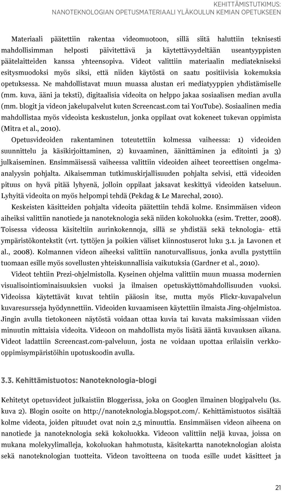 Videot valittiin materiaalin mediatekniseksi esitysmuodoksi myös siksi, että niiden käytöstä on saatu positiivisia kokemuksia opetuksessa.