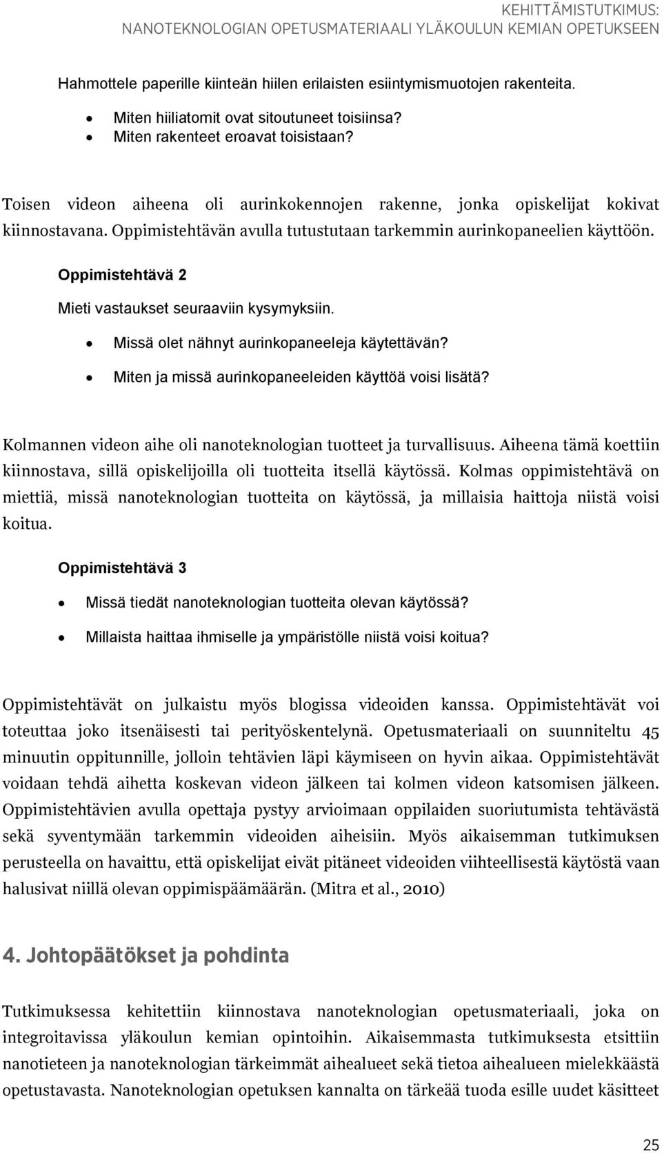 Oppimistehtävän avulla tutustutaan tarkemmin aurinkopaneelien käyttöön. Oppimistehtävä 2 Mieti vastaukset seuraaviin kysymyksiin. Missä olet nähnyt aurinkopaneeleja käytettävän?