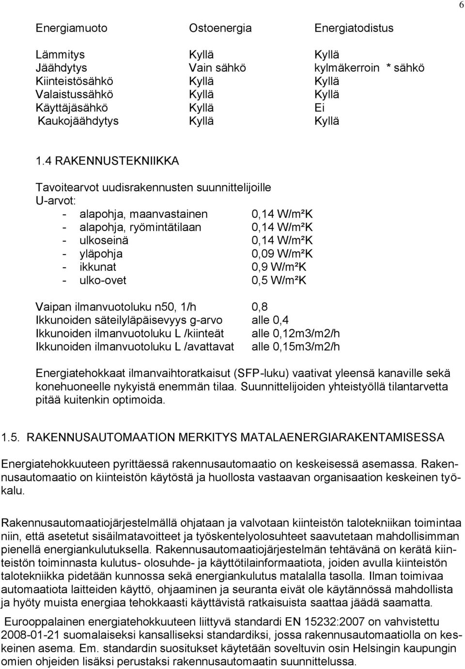 4 RAKENNUSTEKNIIKKA Tavoitearvot uudisrakennusten suunnittelijoille U-arvot: - alapohja, maanvastainen 0,14 W/m²K - alapohja, ryömintätilaan 0,14 W/m²K - ulkoseinä 0,14 W/m²K - yläpohja 0,09 W/m²K -