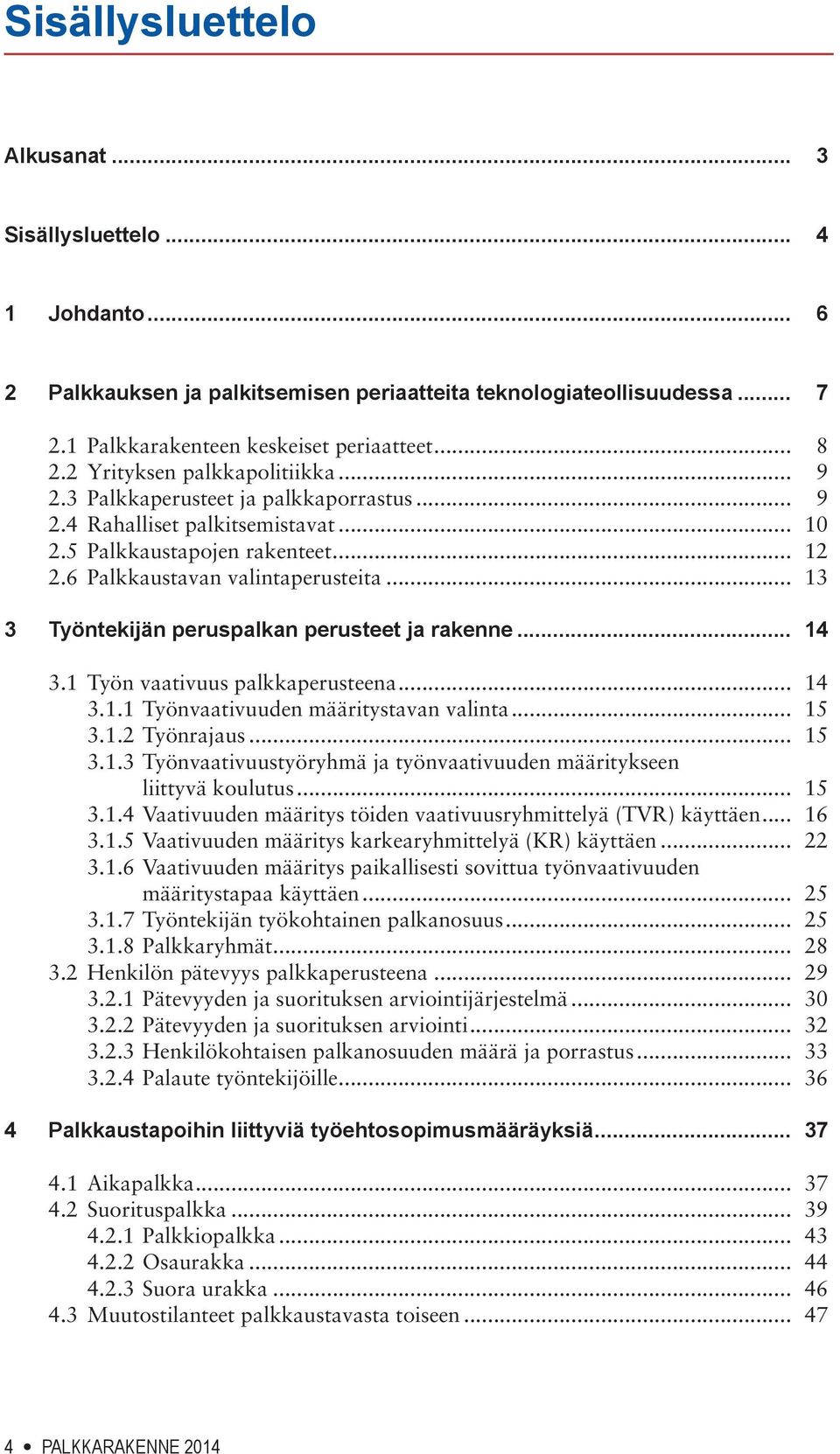 .. 13 3 Työntekijän peruspalkan perusteet ja rakenne... 14 3.1 Työn vaativuus palkkaperusteena... 14 3.1.1 Työnvaativuuden määritystavan valinta... 15 3.1.2 Työnrajaus... 15 3.1.3 Työnvaativuustyöryhmä ja työnvaativuuden määritykseen liittyvä koulutus.