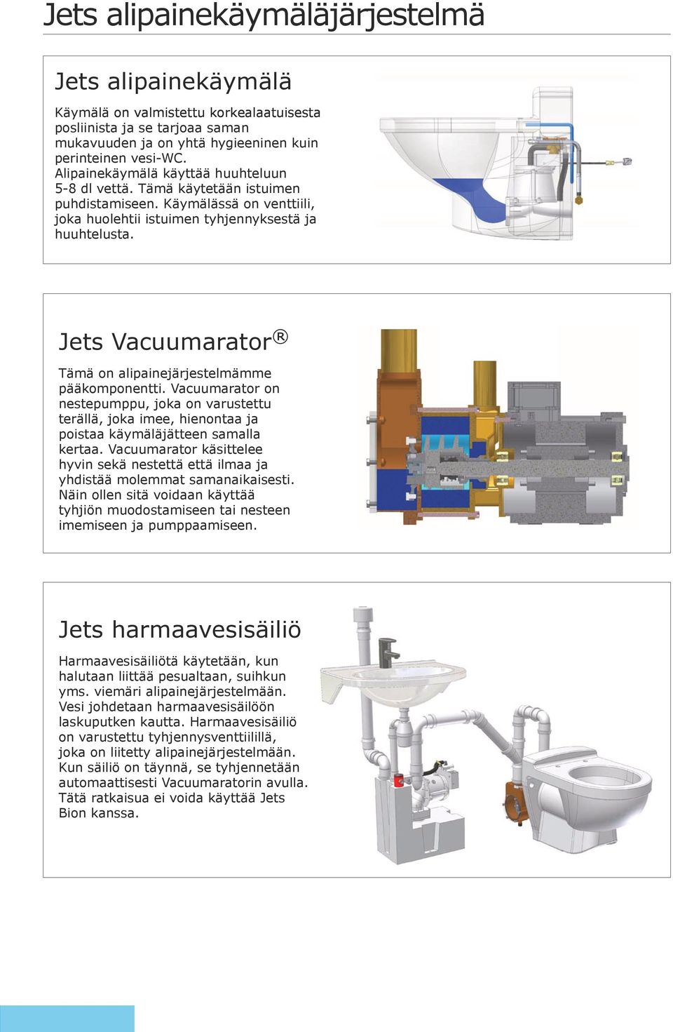 Jets Vacuumarator Tämä on alipainejärjestelmämme pääkomponentti. Vacuumarator on nestepumppu, joka on varustettu terällä, joka imee, hienontaa ja poistaa käymäläjätteen samalla kertaa.