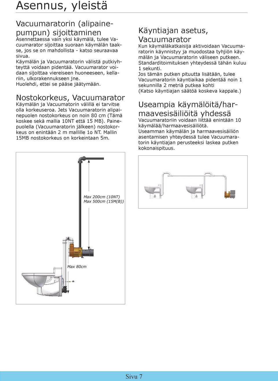 Nostokorkeus, Vacuumarator Käymälän ja Vacuumatorin välillä ei tarvitse olla korkeuseroa. Jets Vacuumaratorin alipainepuolen nostokorkeus on noin 80 cm (Tämä koskee sekä mallia 10NT että 15 MB).