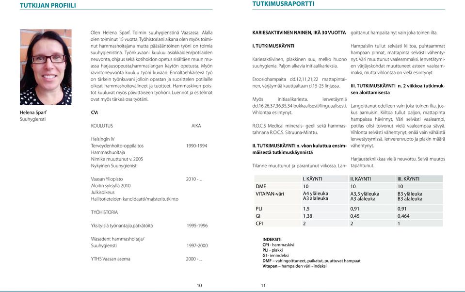 Työnkuvaani kuuluu asiakkaiden/potilaiden neuvonta, ohjaus sekä kotihoidon opetus sisältäen muun muassa harjausopeusta,hammaslangan käytön opetusta. Myön ravintoneuvonta kuuluu työni kuvaan.