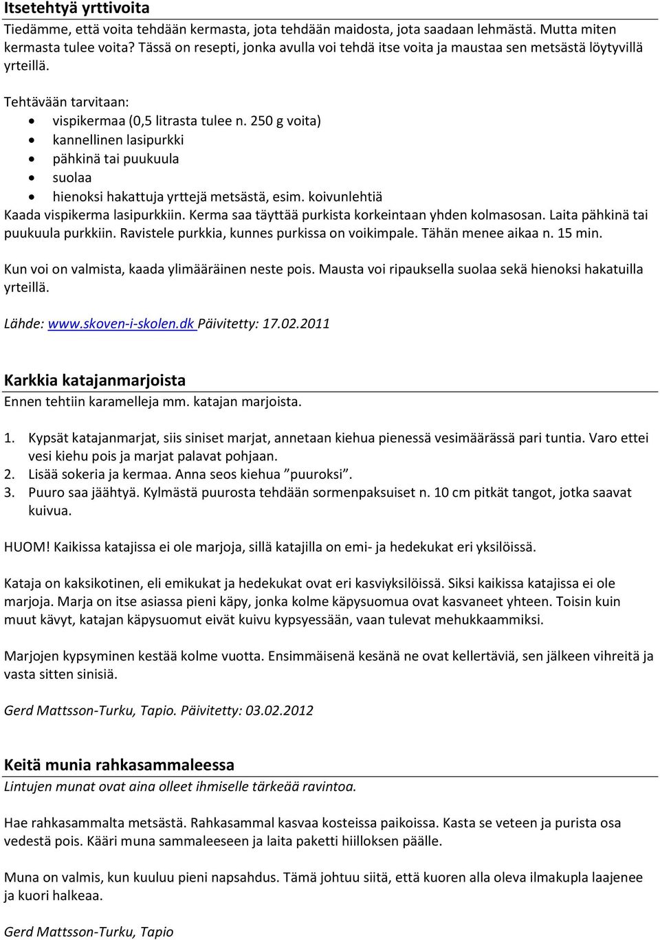 250 g voita) kannellinen lasipurkki pähkinä tai puukuula suolaa hienoksi hakattuja yrttejä metsästä, esim. koivunlehtiä Kaada vispikerma lasipurkkiin.