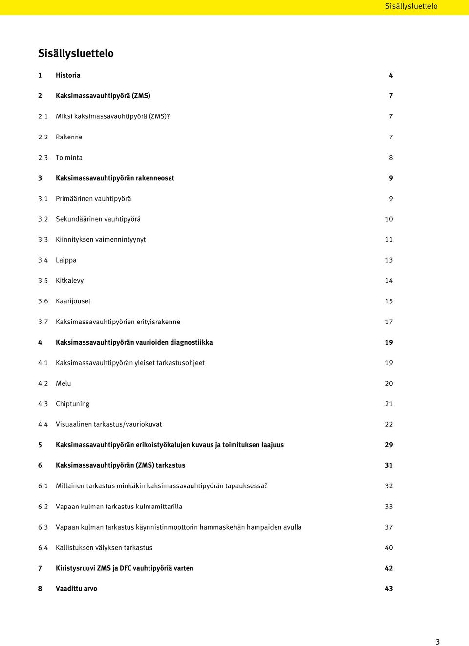 7 Kaksimassavauhtipyörien erityisrakenne 17 4 Kaksimassavauhtipyörän vaurioiden diagnostiikka 19 4.1 Kaksimassavauhtipyörän yleiset tarkastusohjeet 19 4.2 Melu 20 4.3 Chiptuning 21 4.