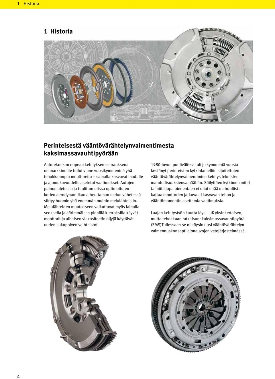 Autojen painon aletessa ja tuulitunnelissa optimoitujen korien aerodynamiikan aiheuttaman melun vähetessä siirtyy huomio yhä enemmän muihin melulähteisiin.