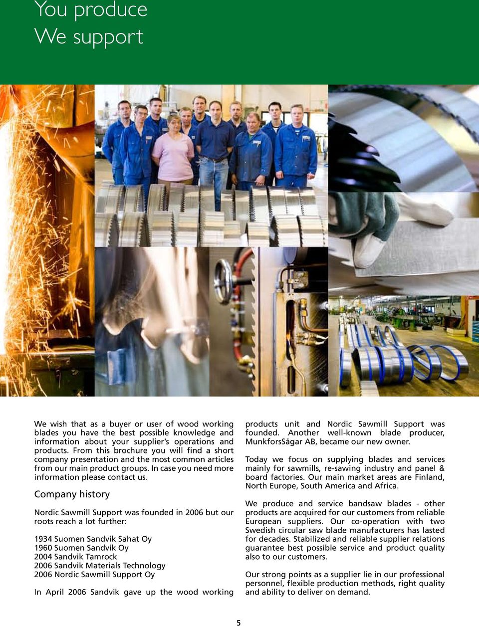 Company history Nordic Sawmill Support was founded in 2006 but our roots reach a lot further: 1934 Suomen Sandvik Sahat Oy 1960 Suomen Sandvik Oy 2004 Sandvik Tamrock 2006 Sandvik Materials