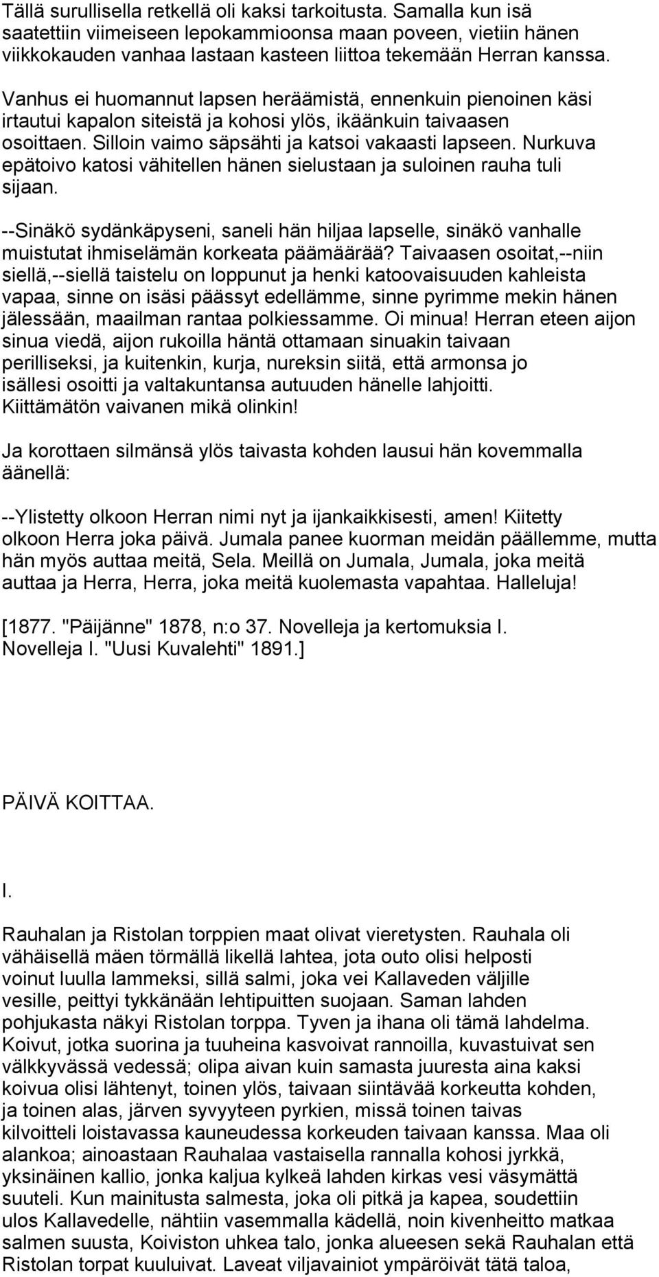 Nurkuva epätoivo katosi vähitellen hänen sielustaan ja suloinen rauha tuli sijaan. --Sinäkö sydänkäpyseni, saneli hän hiljaa lapselle, sinäkö vanhalle muistutat ihmiselämän korkeata päämäärää?