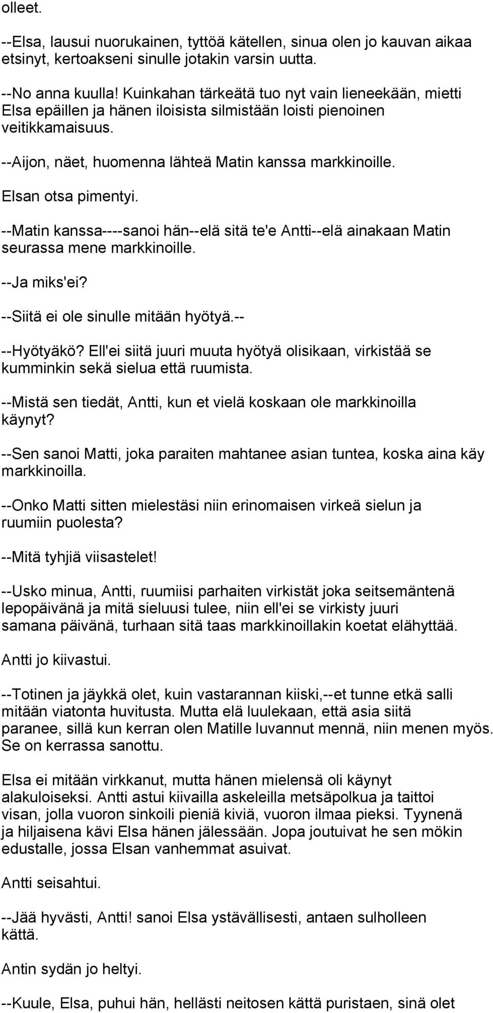 Elsan otsa pimentyi. --Matin kanssa----sanoi hän--elä sitä te'e Antti--elä ainakaan Matin seurassa mene markkinoille. --Ja miks'ei? --Siitä ei ole sinulle mitään hyötyä.-- --Hyötyäkö?