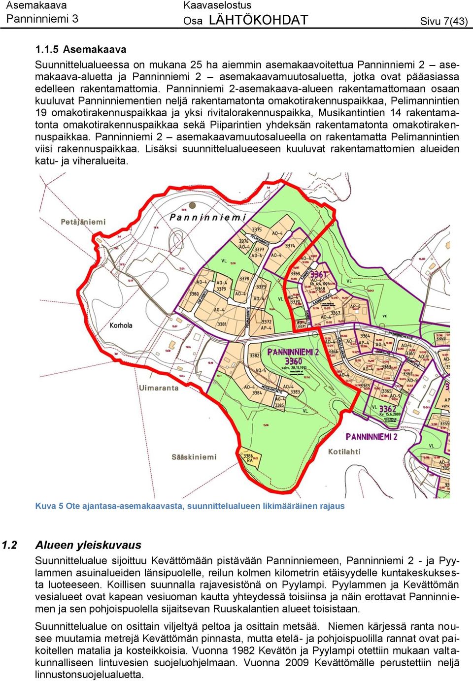 Panninniemi 2-asemakaava-alueen rakentamattomaan osaan kuuluvat Panninniementien neljä rakentamatonta omakotirakennuspaikkaa, Pelimannintien 19 omakotirakennuspaikkaa ja yksi rivitalorakennuspaikka,