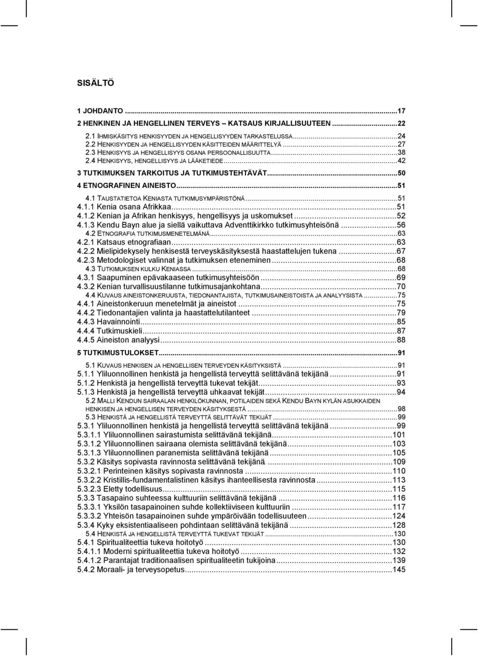 .. 42 3 TUTKIMUKSEN TARKOITUS JA TUTKIMUSTEHTÄVÄT... 50 4 ETNOGRAFINEN AINEISTO... 51 4.1 TAUSTATIETOA KENIASTA TUTKIMUSYMPÄRISTÖNÄ... 51 4.1.1 Kenia osana Afrikkaa... 51 4.1.2 Kenian ja Afrikan henkisyys, hengellisyys ja uskomukset.