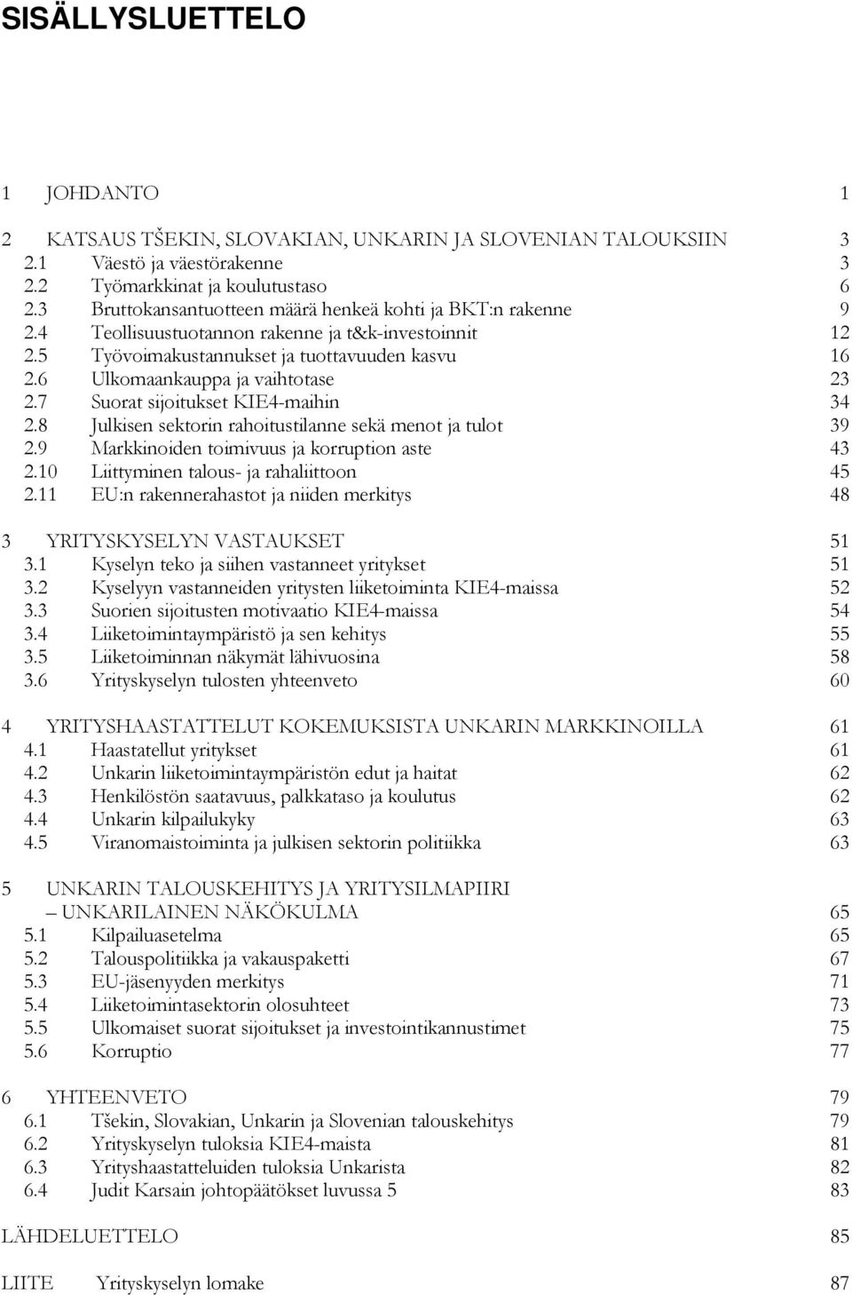 6 Ulkomaankauppa ja vaihtotase 23 2.7 Suorat sijoitukset KIE4-maihin 34 2.8 Julkisen sektorin rahoitustilanne sekä menot ja tulot 39 2.9 Markkinoiden toimivuus ja korruption aste 43 2.