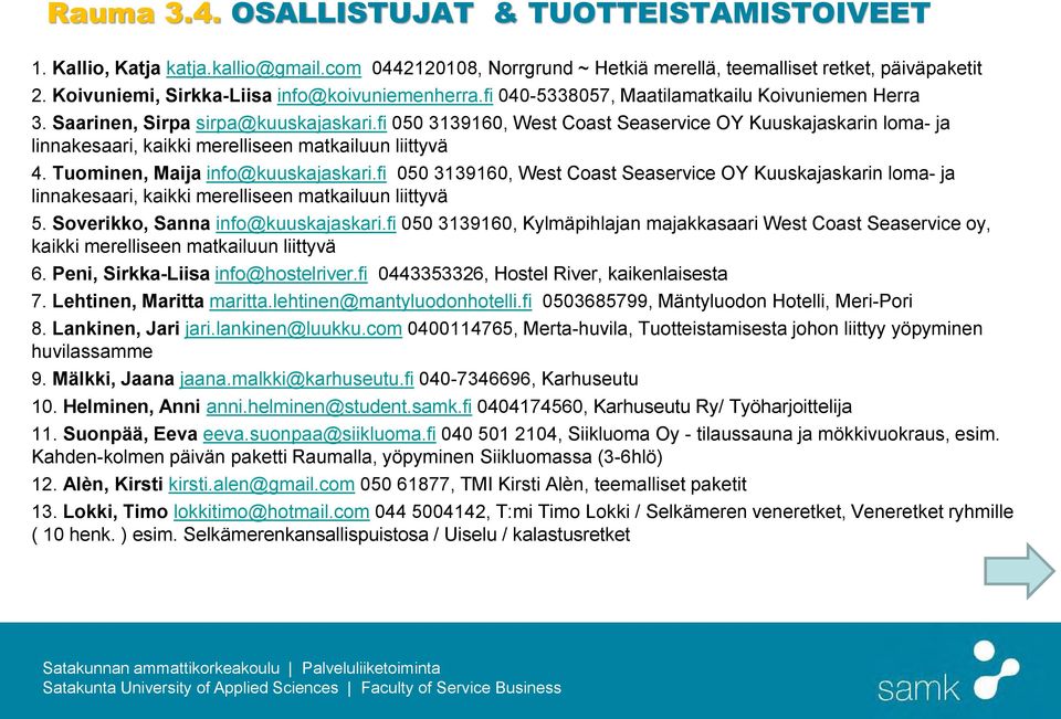 fi 050 3139160, West Coast Seaservice OY Kuuskajaskarin loma- ja linnakesaari, kaikki merelliseen matkailuun liittyvä 4. Tuominen, Maija info@kuuskajaskari.