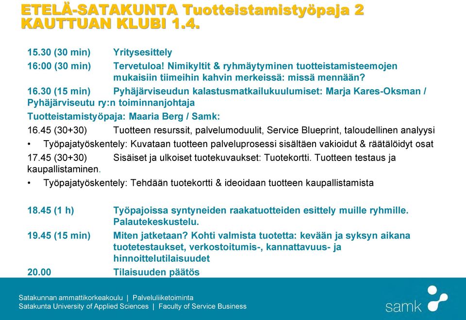 30 (15 min) Pyhäjärviseudun kalastusmatkailukuulumiset: Marja Kares-Oksman / Pyhäjärviseutu ry:n toiminnanjohtaja Tuotteistamistyöpaja: Maaria Berg / Samk: 16.