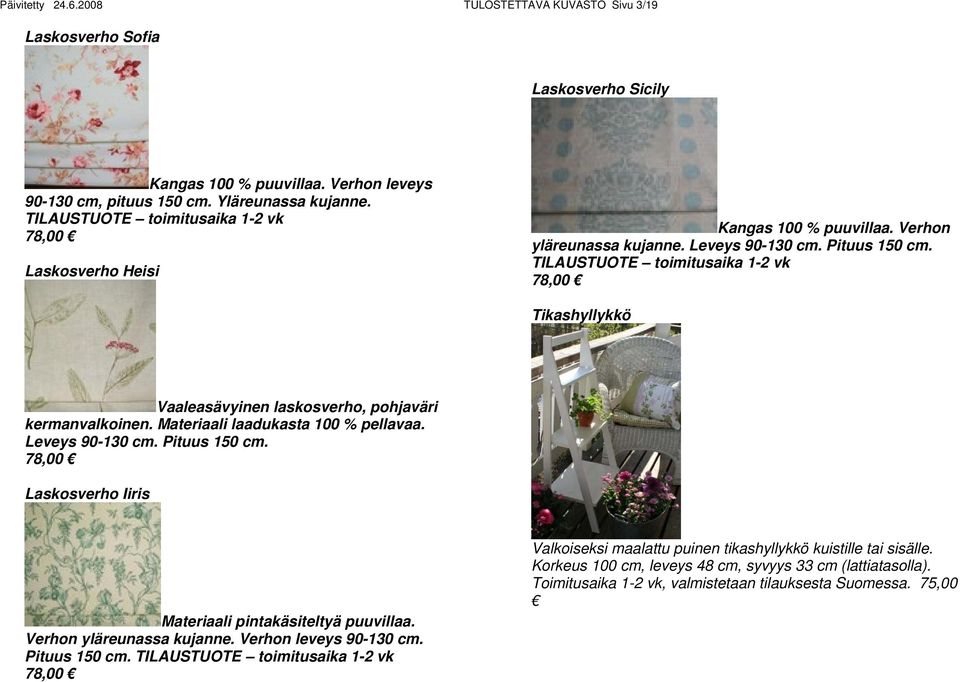 TILAUSTUOTE toimitusaika 1-2 vk 78,00 Tikashyllykkö Vaaleasävyinen laskosverho, pohjaväri kermanvalkoinen. Materiaali laadukasta 100 % pellavaa. Leveys 90-130 cm. Pituus 150 cm.