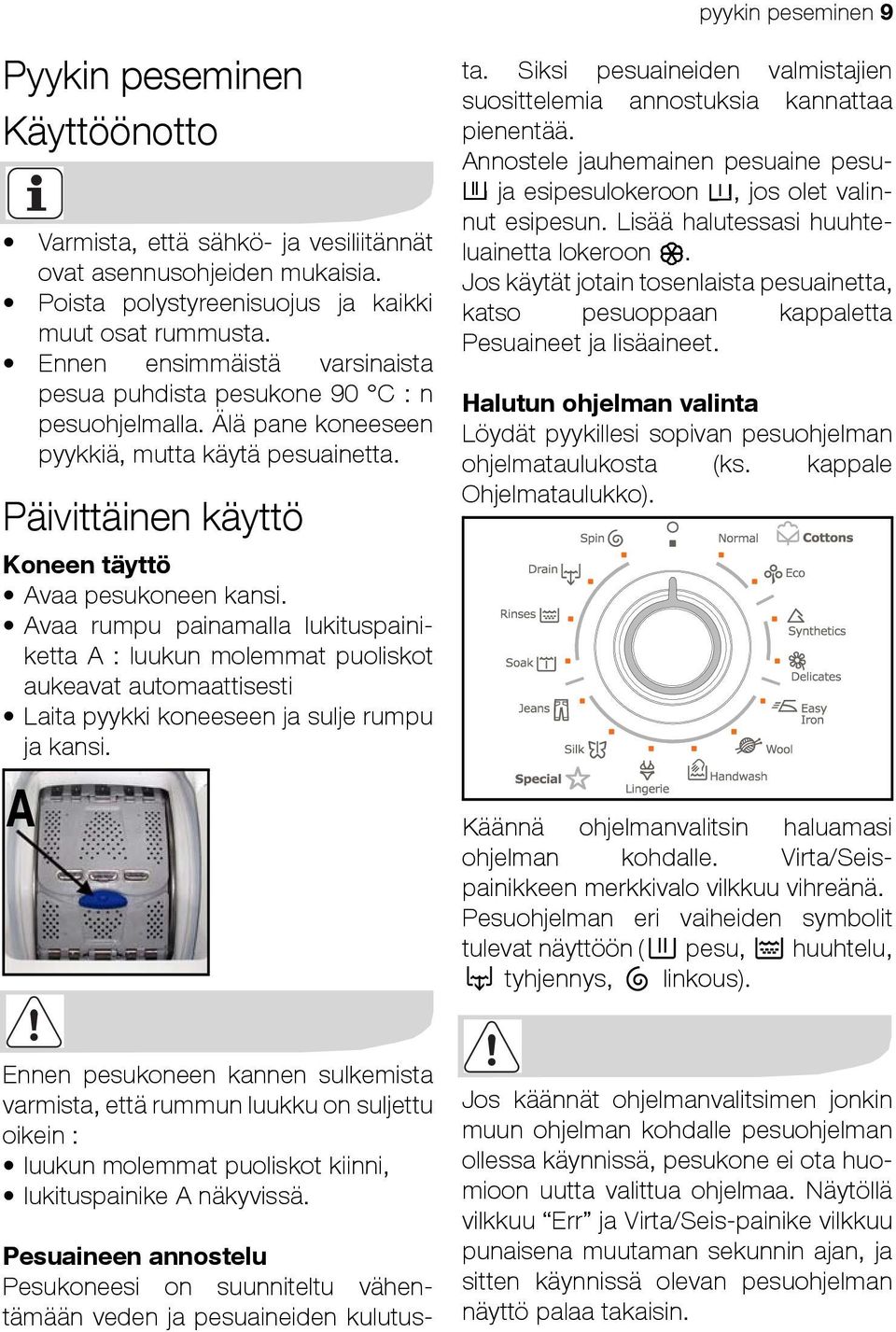 Avaa rumpu painamalla lukituspainiketta A : luukun molemmat puoliskot aukeavat automaattisesti Laita pyykki koneeseen ja sulje rumpu ja kansi. A ta.