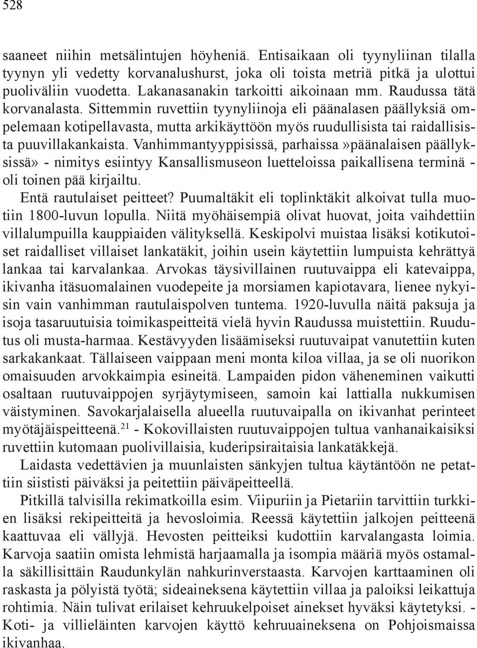 Sittemmin ruvettiin tyynyliinoja eli päänalasen päällyksiä ompelemaan kotipellavasta, mutta arkikäyttöön myös ruudullisista tai raidallisista puuvillakankaista.