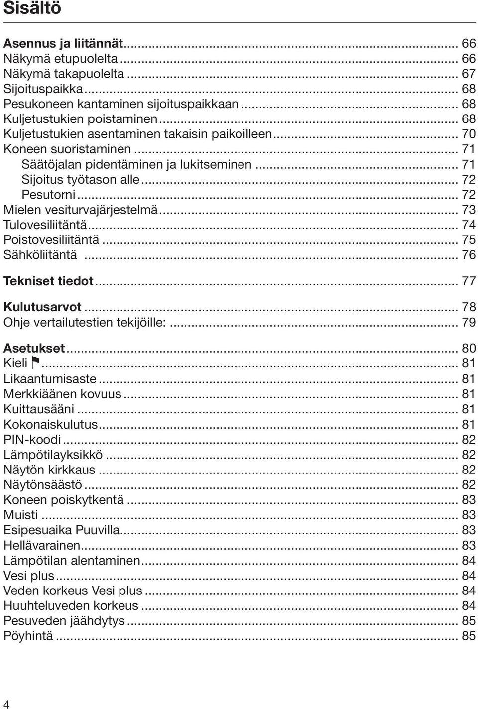 .. 72 Mielen vesiturvajärjestelmä... 73 Tulovesiliitäntä... 74 Poistovesiliitäntä... 75 Sähköliitäntä... 76 Tekniset tiedot... 77 Kulutusarvot... 78 Ohje vertailutestien tekijöille:... 79 Asetukset.