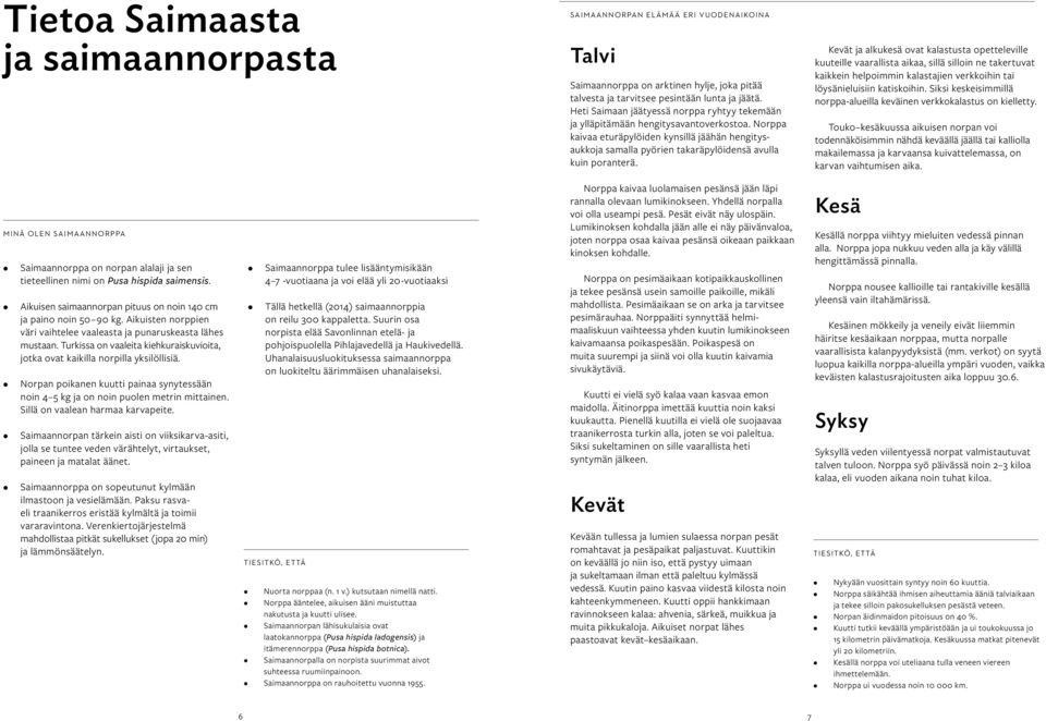 Norppa kaivaa eturäpylöiden kynsillä jäähän hengitysaukkoja samalla pyörien takaräpylöidensä avulla kuin poranterä.