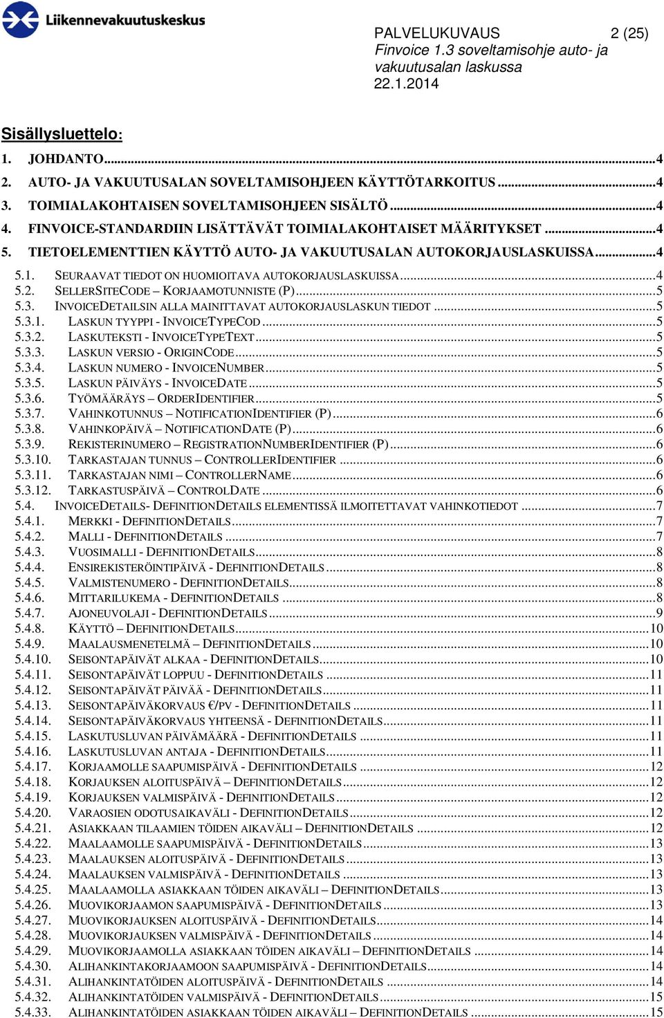 .. 4 5.2. SELLERSITECODE KORJAAMOTUNNISTE (P)... 5 5.3. INVOICEDETAILSIN ALLA MAINITTAVAT AUTOKORJAUSLASKUN TIEDOT... 5 5.3.1. LASKUN TYYPPI - INVOICETYPECOD... 5 5.3.2. LASKUTEKSTI - INVOICETYPETEXT.