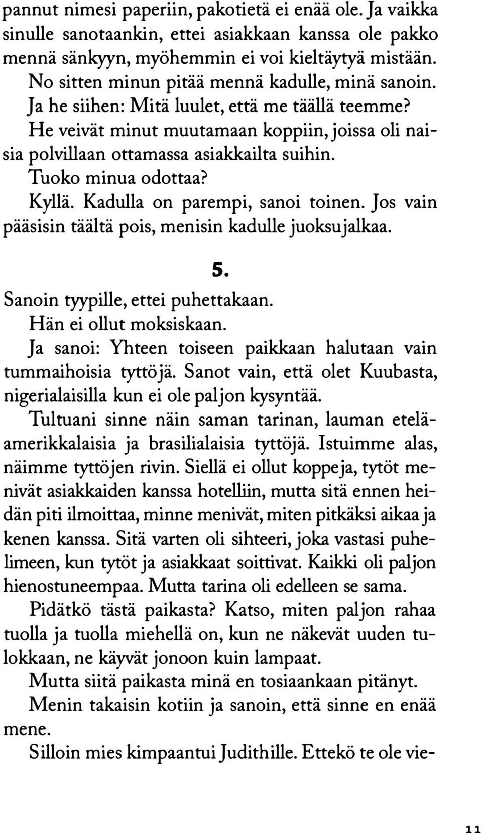 Tuoko minua odottaa? Kyllä. Kadulla on parempi, sanoi toinen. Jos vain pääsisin täältä pois, menisin kadulle juoksujalkaa. 5. Sanoin tyypille, ettei puhettakaan. Hän ei ollut moksiskaan.