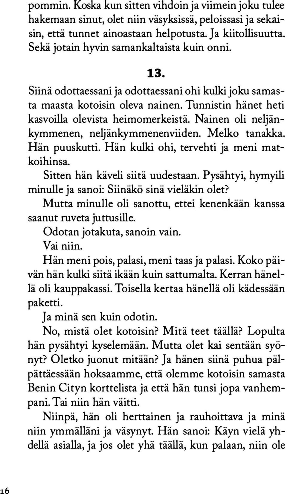 Nainen oli neljänkymmenen, neljänkymmenenviiden. Melko tanakka. Hän puuskutti. Hän kulki ohi, tervehti ja meni matkoihinsa. Sitten hän käveli siitä uudestaan.