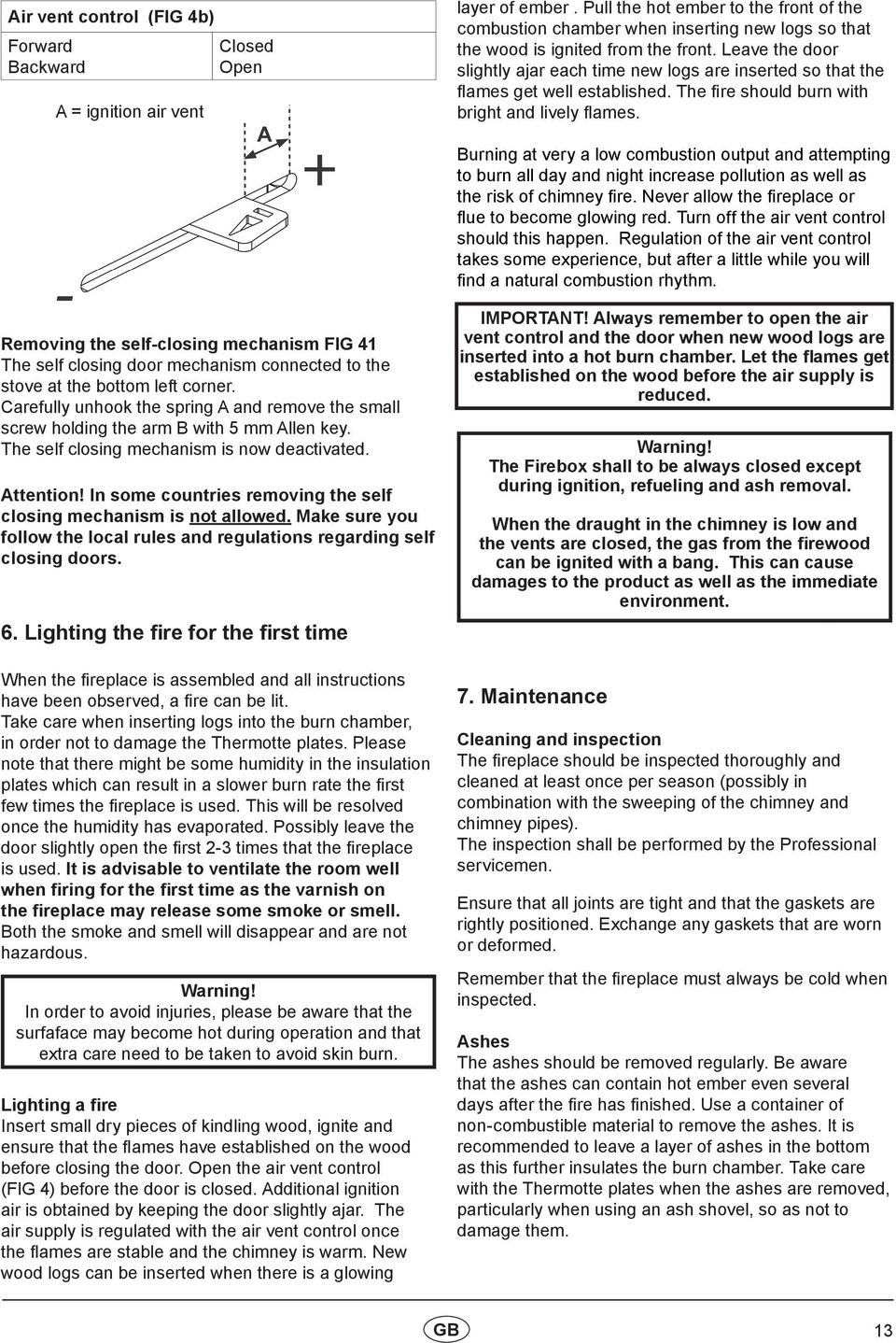 Leave the door slightly ajar each time new logs are inserted so that the flames get well established. The fire should burn with bright and lively flames.