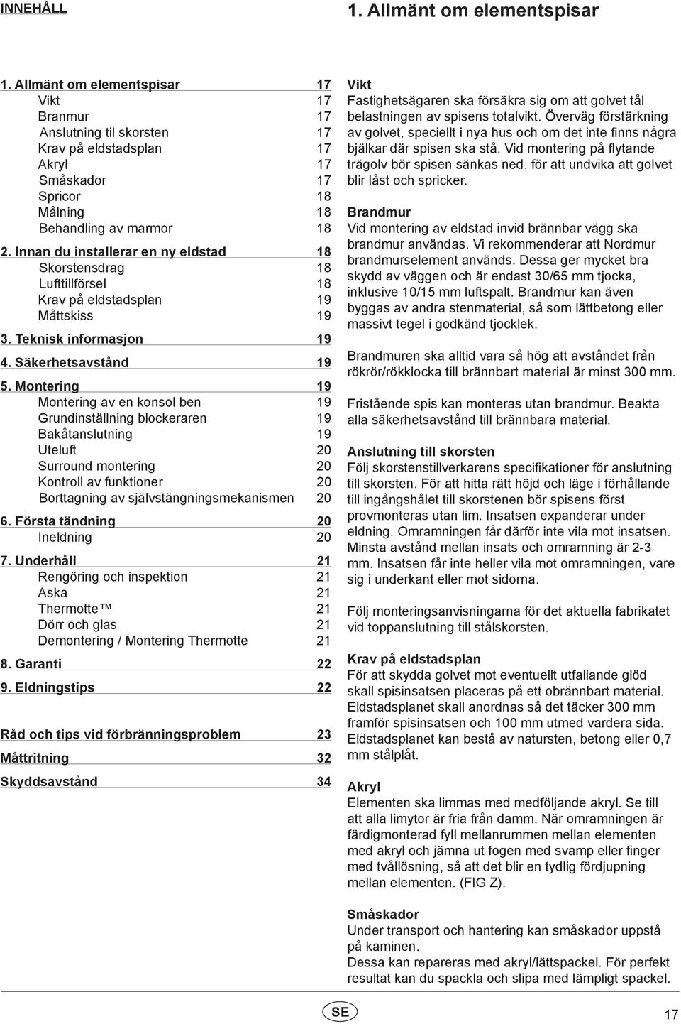 Innan du installerar en ny eldstad 18 Skorstensdrag 18 Lufttillförsel 18 Krav på eldstadsplan 19 Måttskiss 19 3. Teknisk informasjon 19 4. Säkerhetsavstånd 19 5.