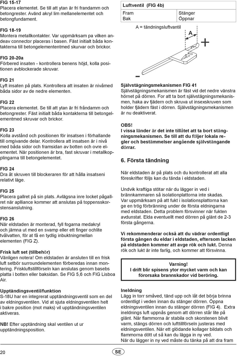 Luftventil (FIG 4b) Fram Bak A = tändningsluftvantil Stänger Öppnar FIG 20-20a Förbered insaten - kontrollera benens höjd, kolla positionen avblockerade skruvar. FIG 21 Lyft insaten på plats.