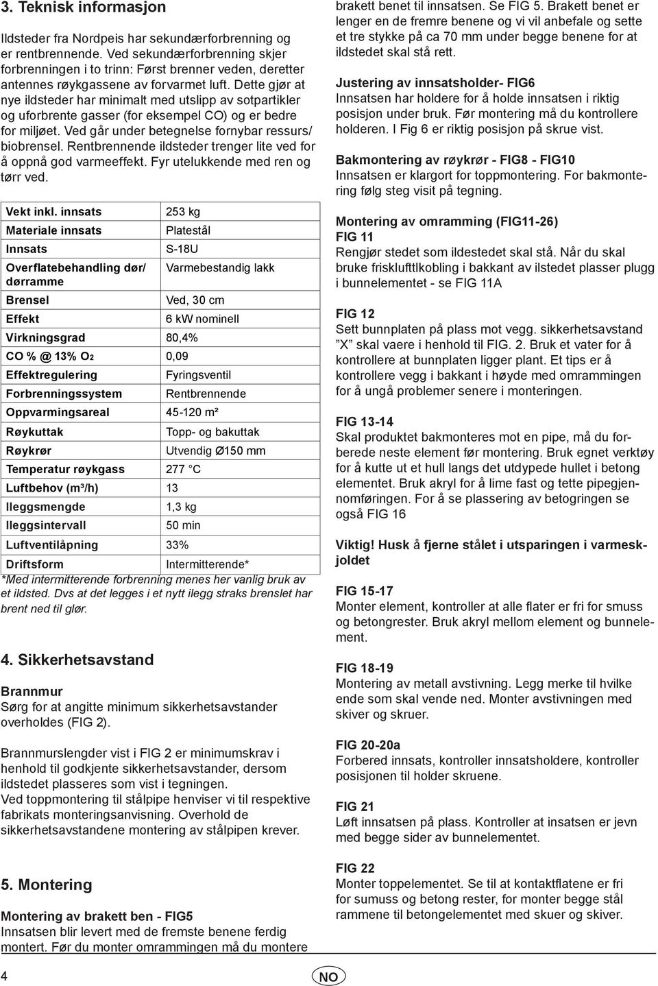 Dette gjør at nye ildsteder har minimalt med utslipp av sotpartikler og uforbrente gasser (for eksempel CO) og er bedre for miljøet. Ved går under betegnelse fornybar ressurs/ biobrensel.