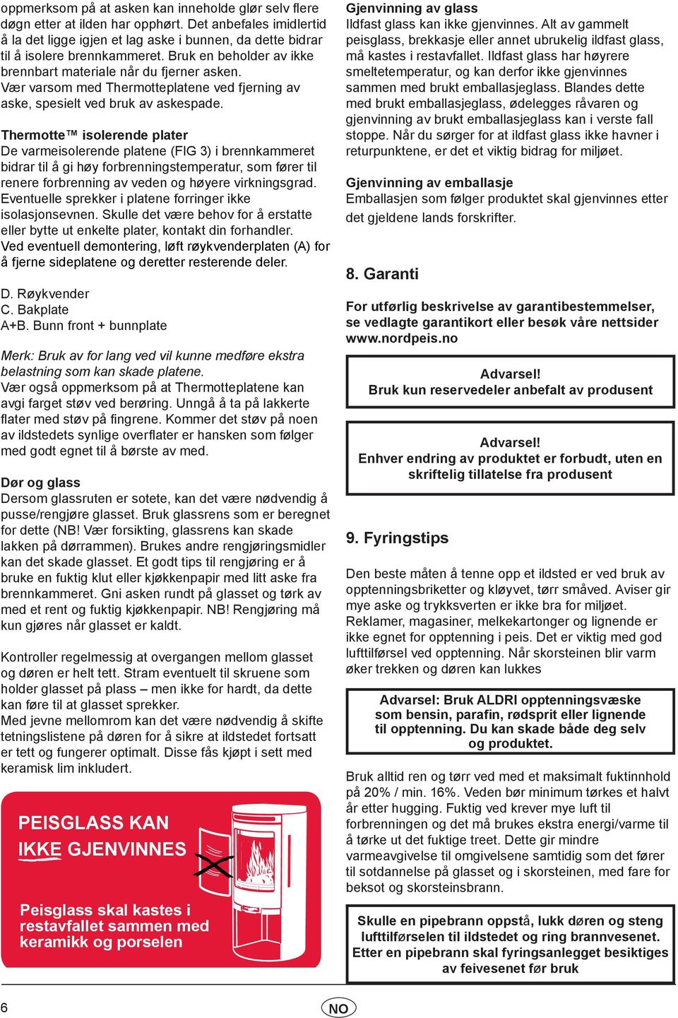 Thermotte isolerende plater De varmeisolerende platene (FIG 3) i brennkammeret bidrar til å gi høy forbrenningstemperatur, som fører til renere forbrenning av veden og høyere virkningsgrad.