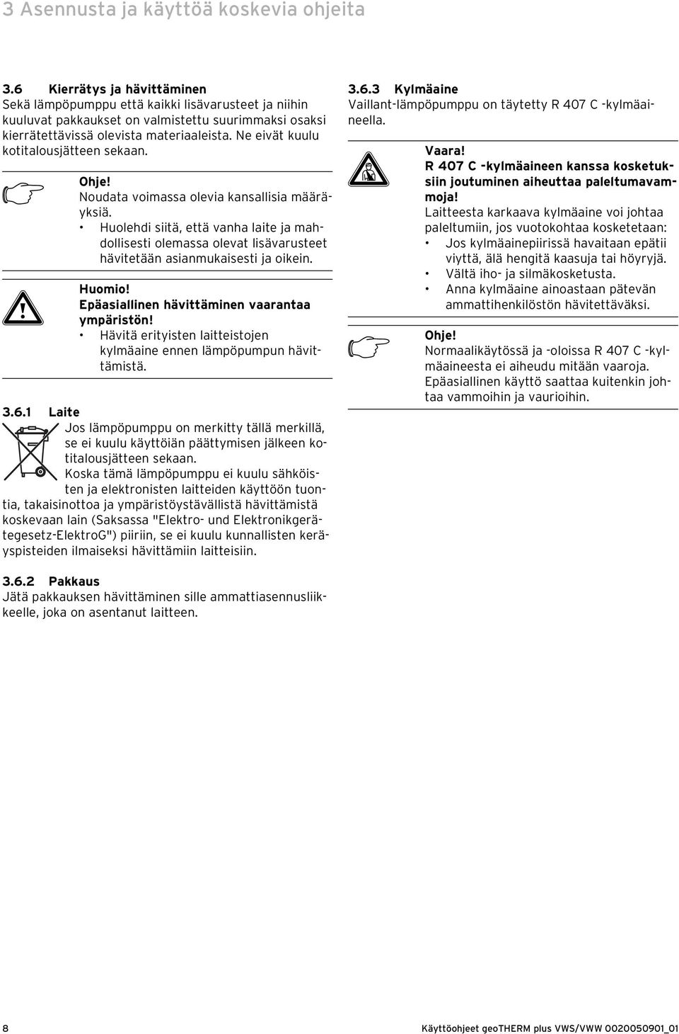 Ne eivät kuulu kotitalousjätteen sekaan. h Ohje! Noudata voimassa olevia kansallisia määräyksiä.