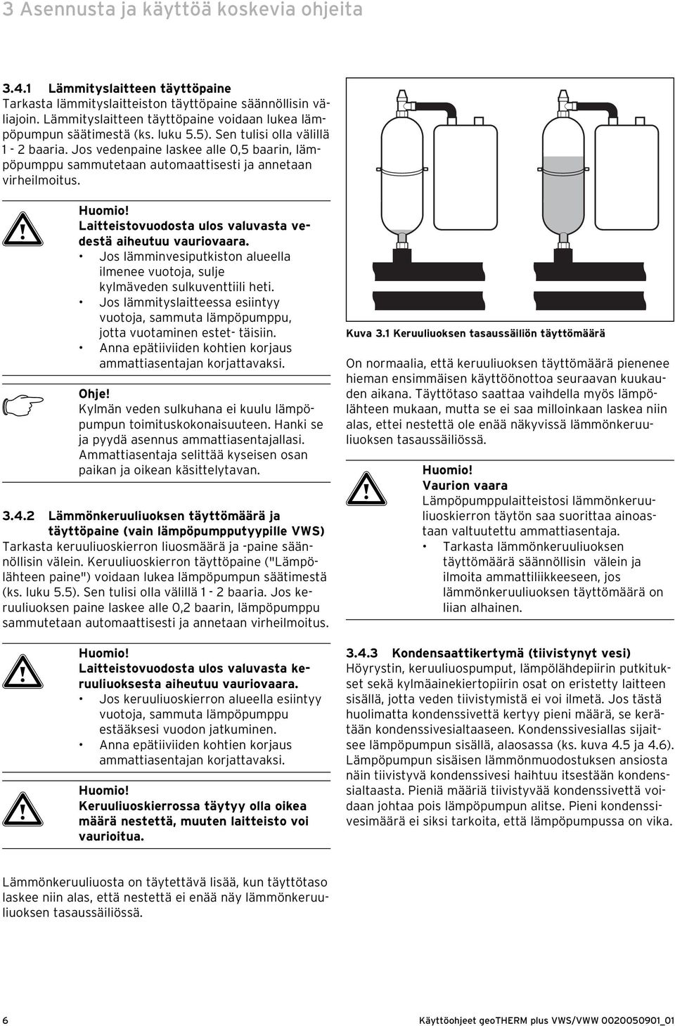 Jos vedenpaine laskee alle 0,5 baarin, lämpöpumppu sammutetaan automaattisesti ja annetaan virheilmoitus. a Huomio! Laitteistovuodosta ulos valuvasta vedestä aiheutuu vauriovaara.