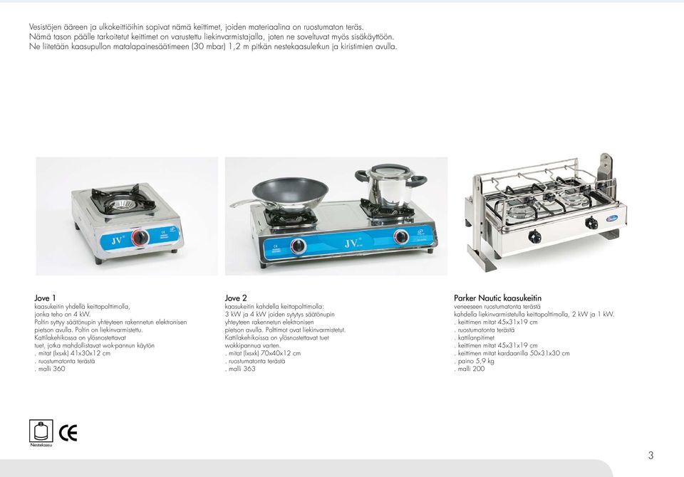 Ne liitetään kaasupullon matalapainesäätimeen (30 mbar) 1,2 m pitkän nestekaasuletkun ja kiristimien avulla. Jove 1 kaasukeitin yhdellä keittopolttimolla, jonka teho on 4 kw.