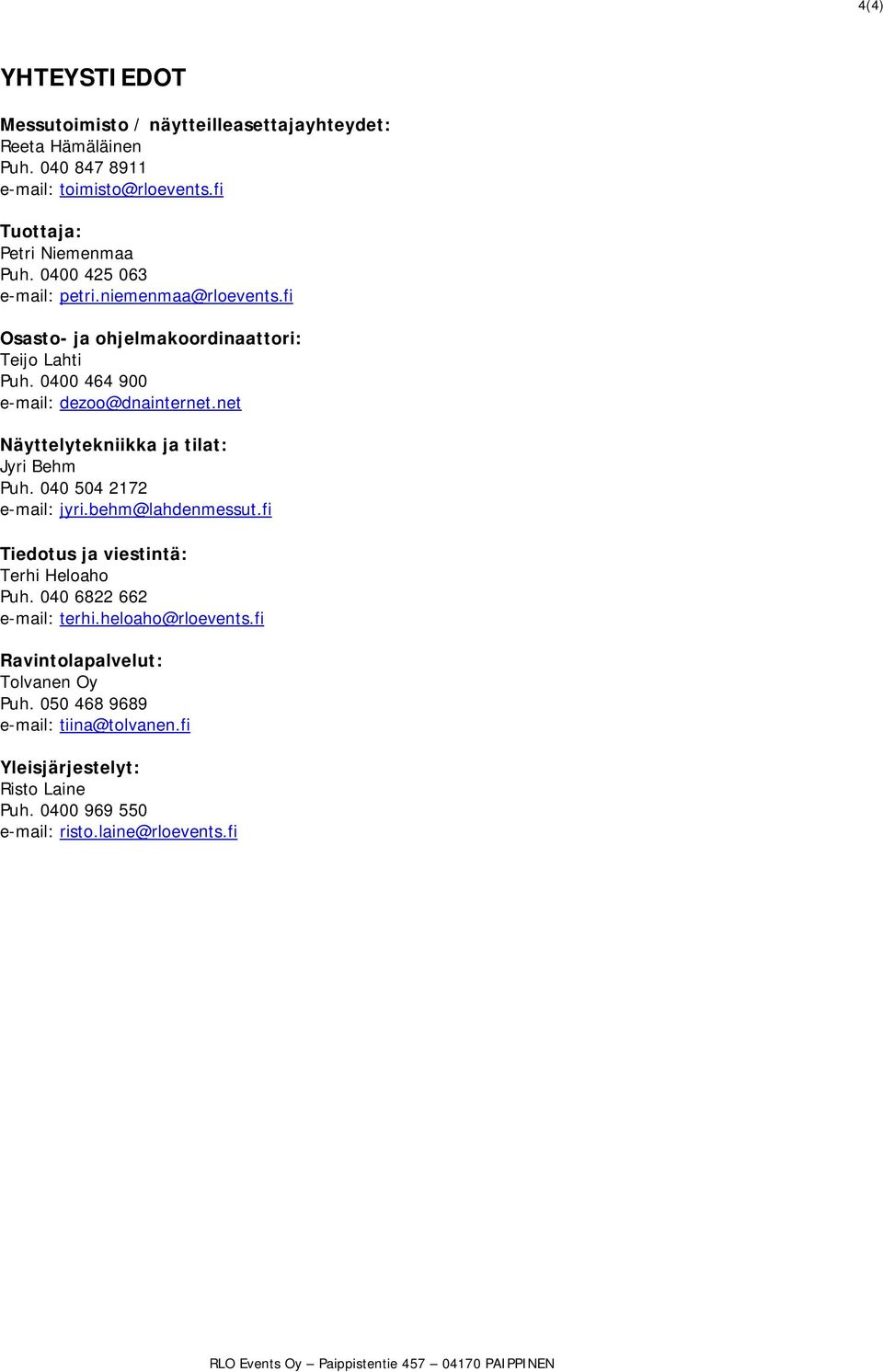 net Näyttelytekniikka ja tilat: Jyri Behm Puh. 040 504 2172 e-mail: jyri.behm@lahdenmessut.fi Tiedotus ja viestintä: Terhi Heloaho Puh. 040 6822 662 e-mail: terhi.