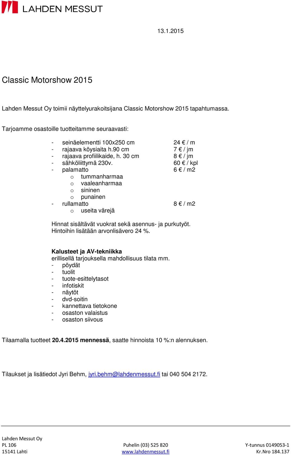 60 / kpl - palamatto 6 / m2 o tummanharmaa o vaaleanharmaa o sininen o punainen - rullamatto 8 / m2 o useita värejä Hinnat sisältävät vuokrat sekä asennus- ja purkutyöt.