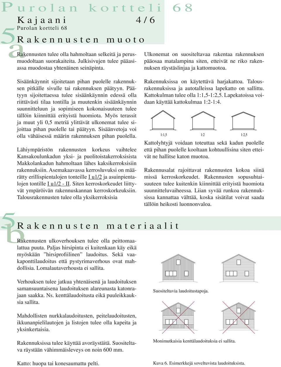 Päätyyn sijoitettaessa tulee sisäänkäynnin edessä olla riittävästi tilaa tontilla ja muutenkin sisäänkäynnin suunnitteluun ja sopimiseen kokonaisuuteen tulee tällöin kiinnittää erityistä huomiota.