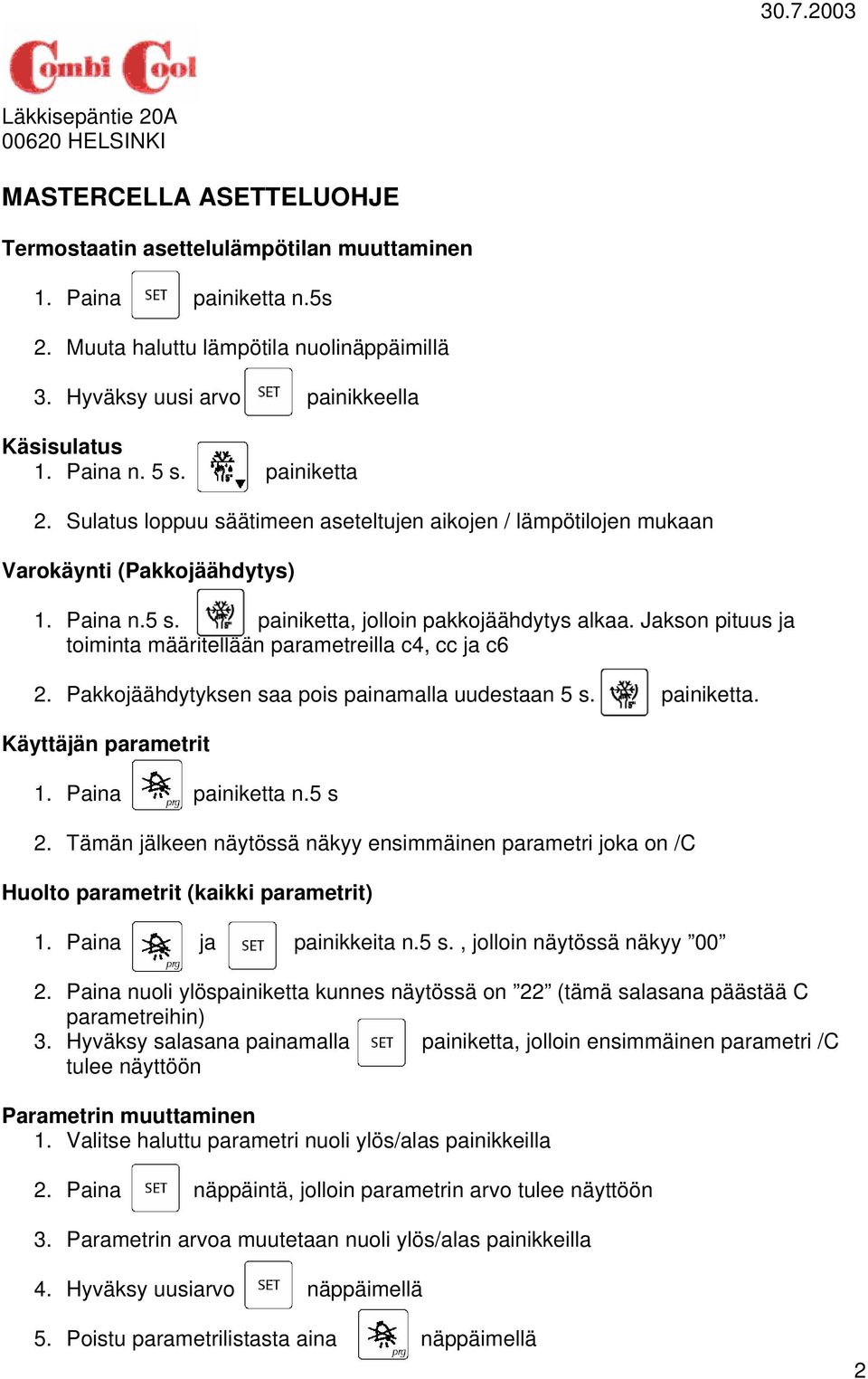 Jakson pituus ja toiminta määritellään parametreilla c4, cc ja c6 2. Pakkojäähdytyksen saa pois painamalla uudestaan 5 s. painiketta. Käyttäjän parametrit. Paina painiketta n.5 s 2.