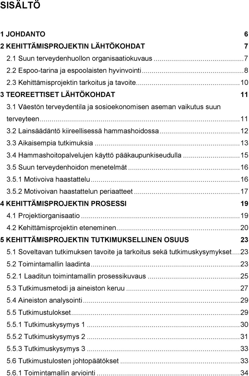 .. 12 3.3 Aikaisempia tutkimuksia... 13 3.4 Hammashoitopalvelujen käyttö pääkaupunkiseudulla... 15 3.5 Suun terveydenhoidon menetelmät... 16 3.5.1 Motivoiva haastattelu... 16 3.5.2 Motivoivan haastattelun periaatteet.