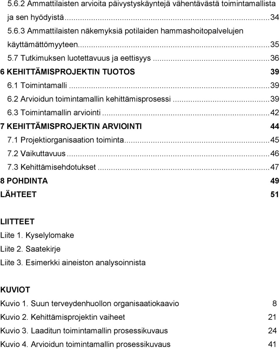 .. 42 7 KEHITTÄMISPROJEKTIN ARVIOINTI 44 7.1 Projektiorganisaation toiminta... 45 7.2 Vaikuttavuus... 46 7.3 Kehittämisehdotukset... 47 8 POHDINTA 49 LÄHTEET 51 LIITTEET Liite 1. Kyselylomake Liite 2.