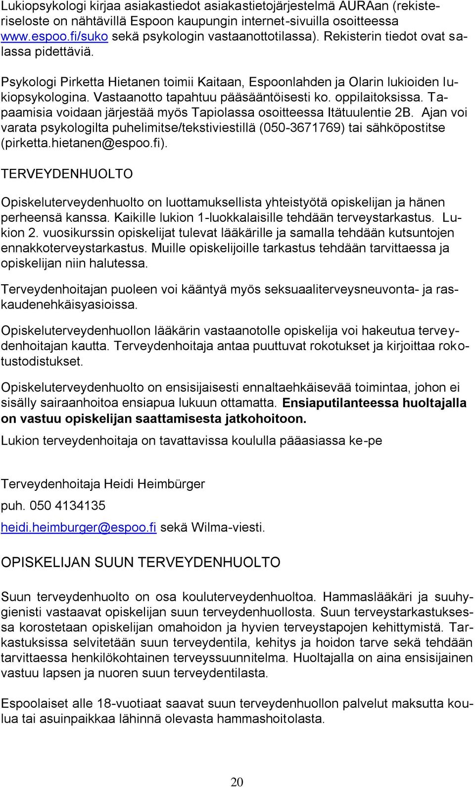 Tapaamisia voidaan järjestää myös Tapiolassa osoitteessa Itätuulentie 2B. Ajan voi varata psykologilta puhelimitse/tekstiviestillä (050-3671769) tai sähköpostitse (pirketta.hietanen@espoo.fi).