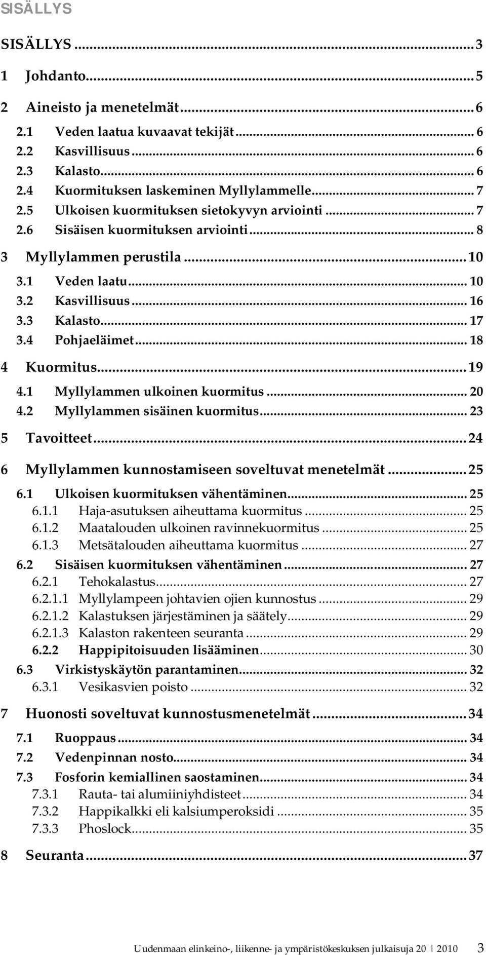 4 Pohjaeläimet... 18 4 Kuormitus... 19 4.1 Myllylammen ulkoinen kuormitus... 20 4.2 Myllylammen sisäinen kuormitus... 23 5 Tavoitteet... 24 6 Myllylammen kunnostamiseen soveltuvat menetelmät... 25 6.