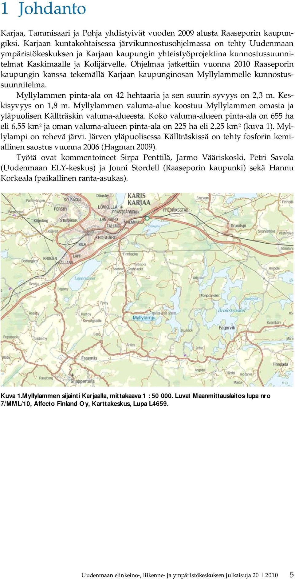 Ohjelmaa jatkettiin vuonna 2010 Raaseporin kaupungin kanssa tekemällä Karjaan kaupunginosan Myllylammelle kunnostussuunnitelma. Myllylammen pinta-ala on 42 hehtaaria ja sen suurin syvyys on 2,3 m.