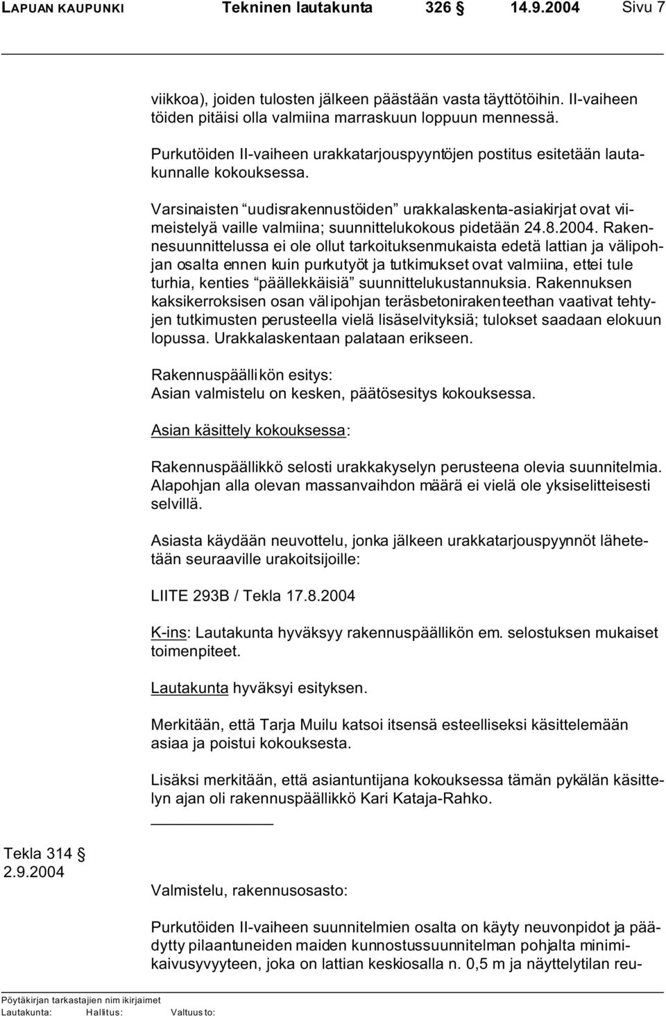 Varsinaisten uudisrakennustöiden urakkalaskenta-asiakirjat ovat viimeistelyä vaille valmiina; suunnittelukokous pidetään 24.8.2004.