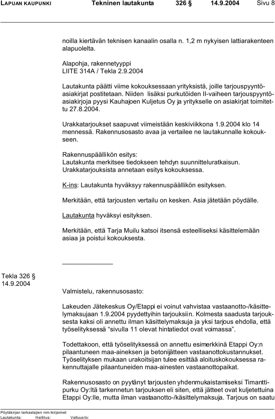 2004 klo 14 mennessä. Rakennusosasto avaa ja vertailee ne lautakunnalle kokoukseen. Rakennuspäällikön esitys: Lautakunta merkitsee tiedokseen tehdyn suunnitteluratkaisun.